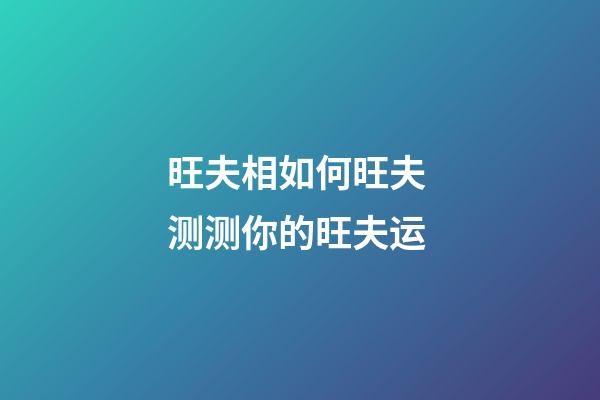 旺夫相如何旺夫 测测你的旺夫运